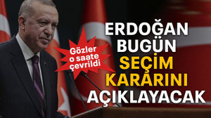 Erdoğan bugün seçim kararını açıklayacak